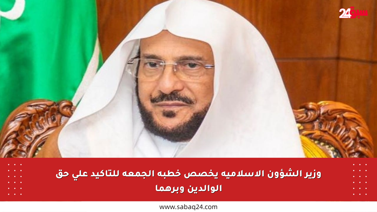 وزير الشؤون الإسلامية يخصص خطبة الجمعة للتأكيد على حق الوالدين وبرهما